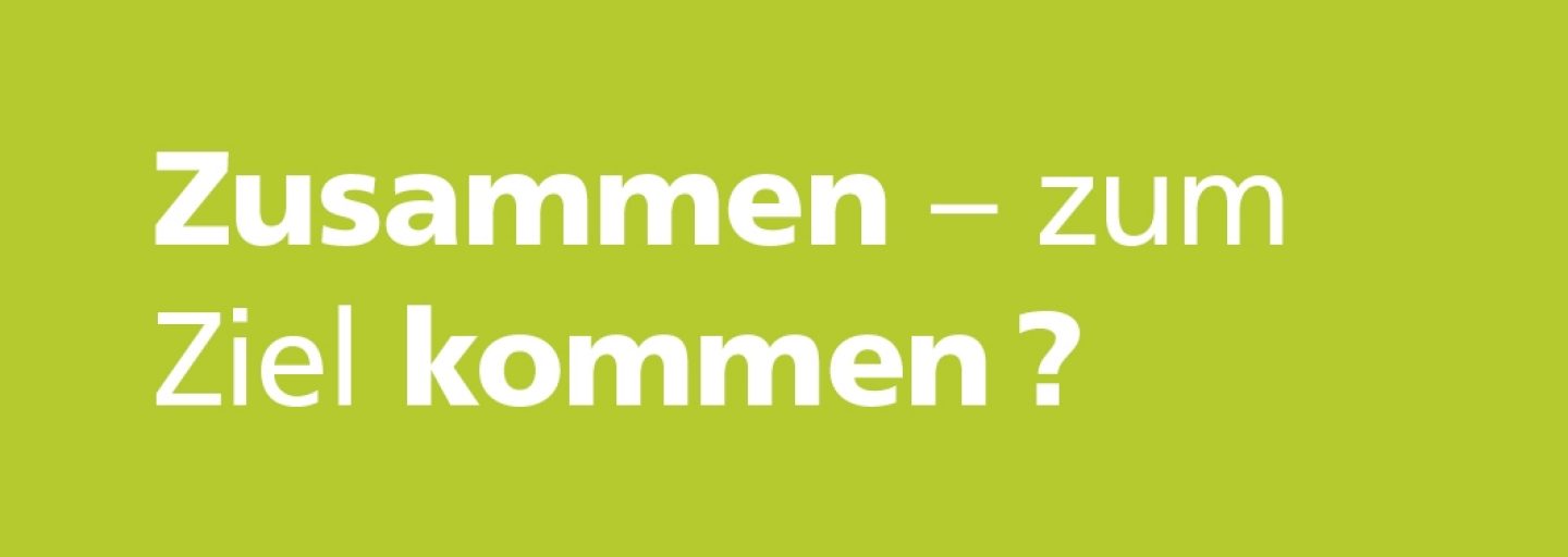Zusammen - zum Ziel kommen?